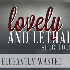 Lovely and Lethal Blog Tour: Elegantly Wasted